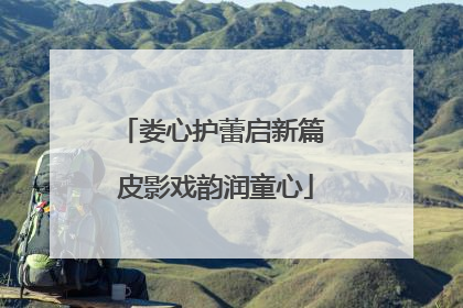 娄心护蕾启新篇 皮影戏韵润童心