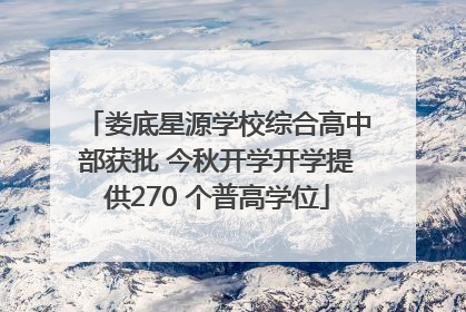 娄底星源学校综合高中部获批 今秋开学开学提供270 个普高学位