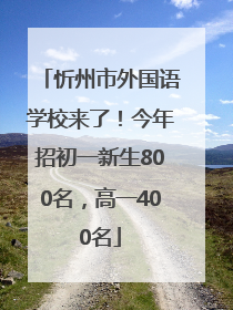 忻州市外国语学校来了！今年招初一新生800名，高一400名