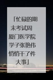 忙碌的期末考试周 厦门医学院学子张艳伟悄悄干了件大事