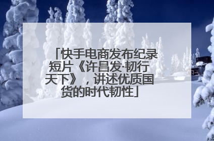 快手电商发布纪录短片《许昌发·韧行天下》，讲述优质国货的时代韧性