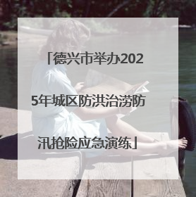 德兴市举办2025年城区防洪治涝防汛抢险应急演练