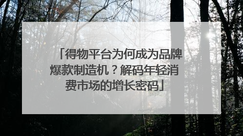 得物平台为何成为品牌爆款制造机？解码年轻消费市场的增长密码