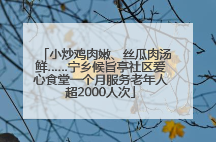 小炒鸡肉嫩、丝瓜肉汤鲜……宁乡候旨亭社区爱心食堂一个月服务老年人超2000人次
