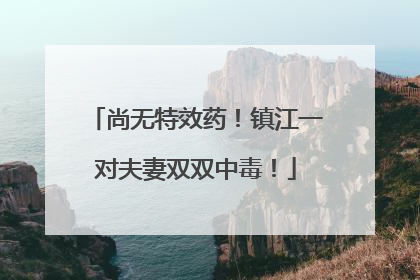 尚无特效药！镇江一对夫妻双双中毒！