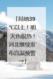 局地39℃以上！明天也很热！河北继续发布高温预警→