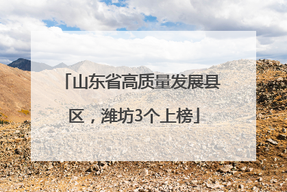 山东省高质量发展县区，潍坊3个上榜
