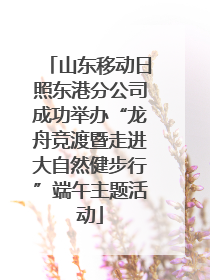 山东移动日照东港分公司成功举办“龙舟竞渡暨走进大自然健步行”端午主题活动