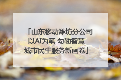 山东移动潍坊分公司以AI为笔 勾勒智慧城市民生服务新画卷