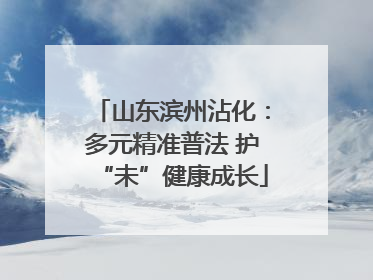 山东滨州沾化：多元精准普法 护“未”健康成长