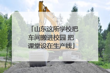 山东这所学校把车间搬进校园 把课堂设在生产线
