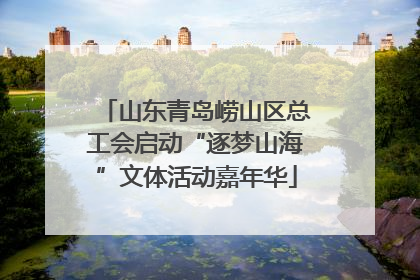 山东青岛崂山区总工会启动“逐梦山海”文体活动嘉年华
