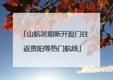 山航暑期新开厦门往返贵阳等热门航线