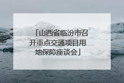 山西省临汾市召开重点交通项目用地保障座谈会