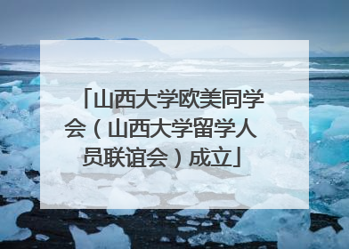 山西大学欧美同学会（山西大学留学人员联谊会）成立