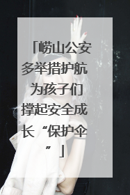崂山公安多举措护航 为孩子们撑起安全成长“保护伞”