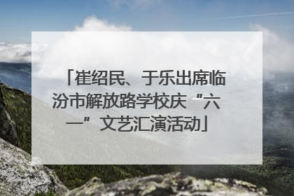 崔绍民、于乐出席临汾市解放路学校庆“六一”文艺汇演活动