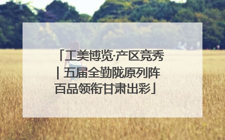工美博览·产区竞秀｜五届全勤陇原列阵 百品领衔甘肃出彩