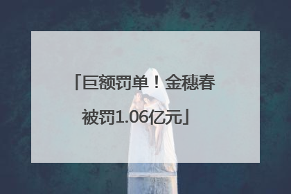 巨额罚单！金穗春被罚1.06亿元