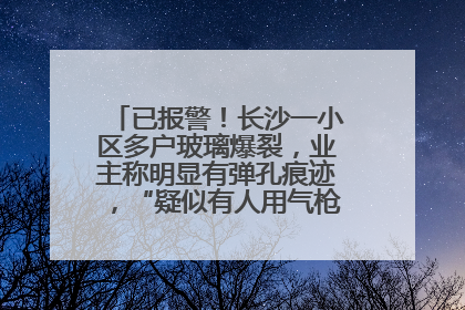已报警！长沙一小区多户玻璃爆裂，业主称明显有弹孔痕迹，“疑似有人用气枪打鸟造成”