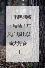 市民感叹：唛唛！东风广场比以前大好多！