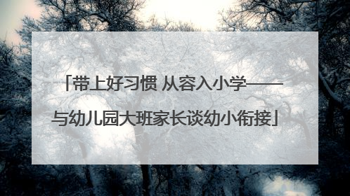 带上好习惯 从容入小学——与幼儿园大班家长谈幼小衔接