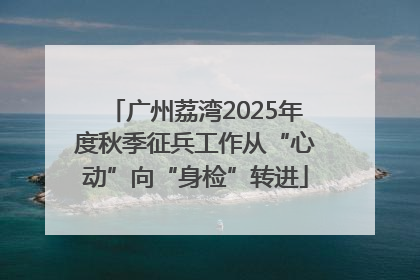 广州荔湾2025年度秋季征兵工作从“心动”向“身检”转进