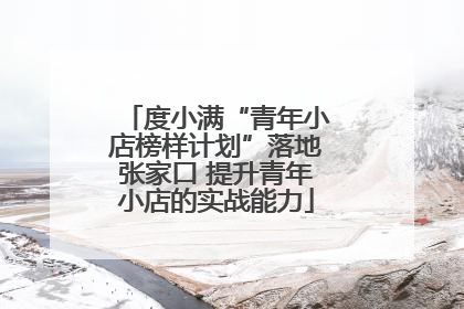 度小满“青年小店榜样计划”落地张家口 提升青年小店的实战能力