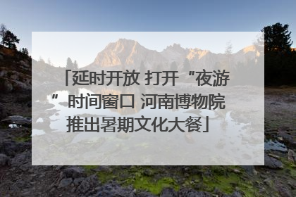 延时开放 打开“夜游”时间窗口 河南博物院推出暑期文化大餐