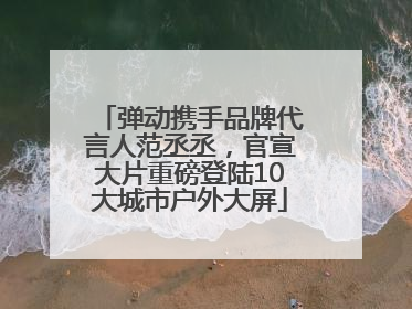 弹动携手品牌代言人范丞丞，官宣大片重磅登陆10大城市户外大屏