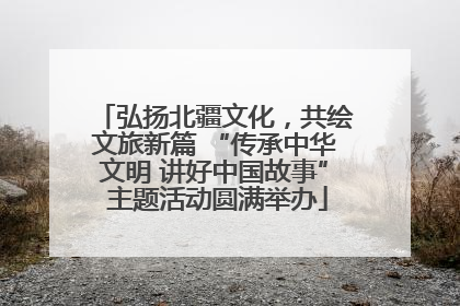 弘扬北疆文化，共绘文旅新篇 “传承中华文明 讲好中国故事” 主题活动圆满举办