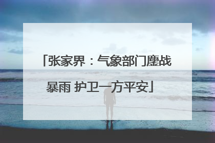 张家界：气象部门鏖战暴雨 护卫一方平安