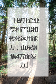 提升企业专利产出和转化运用能力，山东聚焦4方面发力