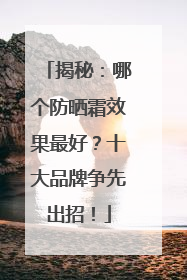 揭秘：哪个防晒霜效果最好？十大品牌争先出招！
