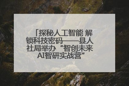 探秘人工智能 解锁科技密码——县人社局举办“智创未来 AI智研实战营”主题创业沙龙活动