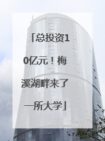 总投资10亿元！梅溪湖畔来了一所大学