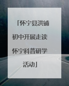 怀宁县洪铺初中开展走读怀宁科普研学活动