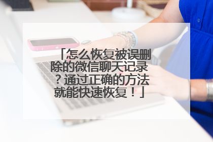 怎么恢复被误删除的微信聊天记录？通过正确的方法就能快速恢复！