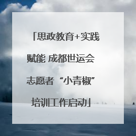 思政教育+实践赋能 成都世运会志愿者“小青椒”培训工作启动