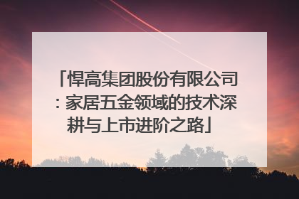 悍高集团股份有限公司：家居五金领域的技术深耕与上市进阶之路