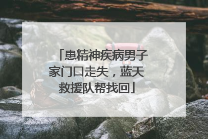患精神疾病男子家门口走失，蓝天救援队帮找回