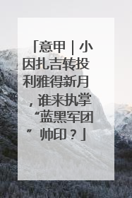 意甲｜小因扎吉转投利雅得新月，谁来执掌“蓝黑军团”帅印？