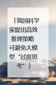 我国科学家提出高效推理策略 可避免大模型“过度思考”