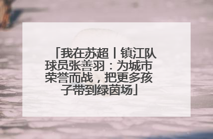 我在苏超丨镇江队球员张善羽：为城市荣誉而战，把更多孩子带到绿茵场