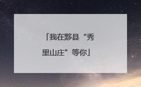 我在黟县“秀里山庄”等你