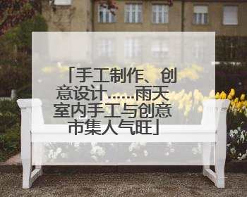 手工制作、创意设计……雨天室内手工与创意市集人气旺