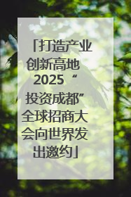 打造产业创新高地 2025“投资成都”全球招商大会向世界发出邀约