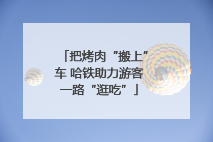 把烤肉“搬上”车 哈铁助力游客一路“逛吃”