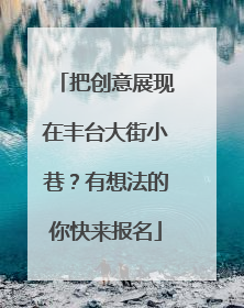 把创意展现在丰台大街小巷？有想法的你快来报名