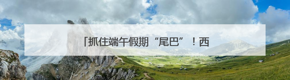 抓住端午假期“尾巴”！西城免费项目、限时优惠→